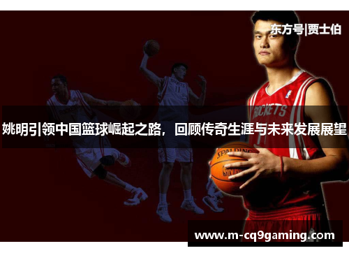姚明引领中国篮球崛起之路，回顾传奇生涯与未来发展展望