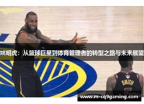 姚明虎：从篮球巨星到体育管理者的转型之路与未来展望
