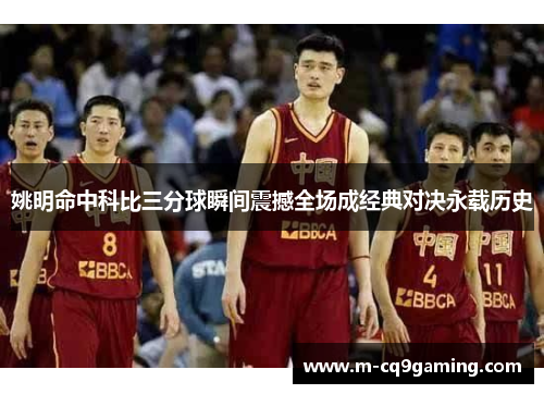 姚明命中科比三分球瞬间震撼全场成经典对决永载历史