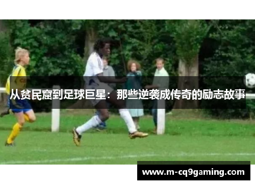 从贫民窟到足球巨星：那些逆袭成传奇的励志故事