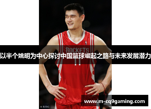 以半个姚明为中心探讨中国篮球崛起之路与未来发展潜力