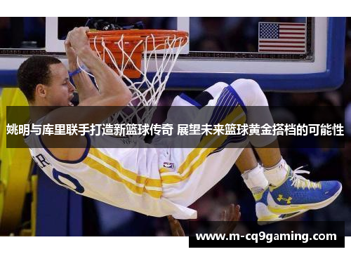 姚明与库里联手打造新篮球传奇 展望未来篮球黄金搭档的可能性
