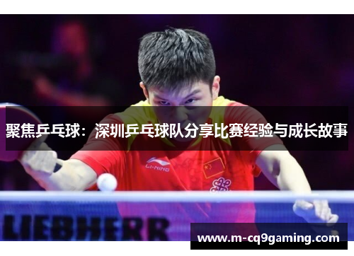 聚焦乒乓球：深圳乒乓球队分享比赛经验与成长故事