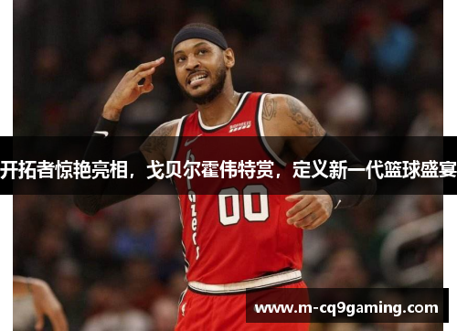 开拓者惊艳亮相，戈贝尔霍伟特赏，定义新一代篮球盛宴