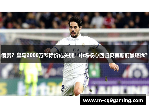 很贵？皇马2000万欧标价成关键，中场核心回归贝蒂斯前景堪忧？