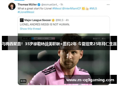 与梅西聚首！35岁穆勒转战美职联+签约2年 今夏结束25年拜仁生涯