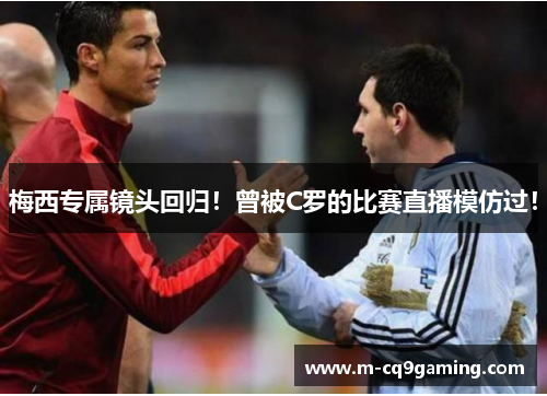 梅西专属镜头回归！曾被C罗的比赛直播模仿过！